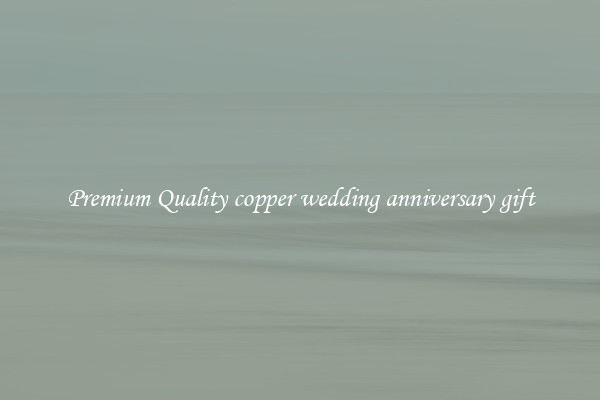 Premium Quality copper wedding anniversary gift