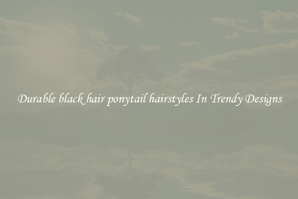Durable black hair ponytail hairstyles In Trendy Designs