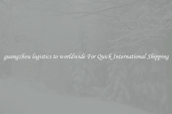 guangzhou logistics to worldwide For Quick International Shipping