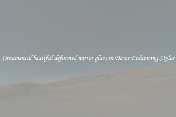 Ornamental beatiful deformed mirror glass in Décor Enhancing Styles