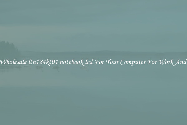 Crisp Wholesale ltn184kt01 notebook lcd For Your Computer For Work And Home
