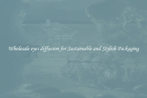 Wholesale eyes diffusion for Sustainable and Stylish Packaging