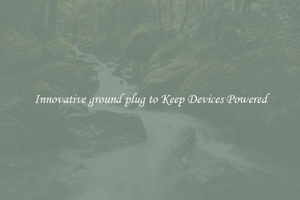 Innovative ground plug to Keep Devices Powered