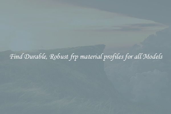 Find Durable, Robust frp material profiles for all Models