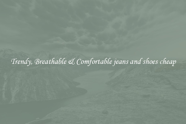Trendy, Breathable & Comfortable jeans and shoes cheap