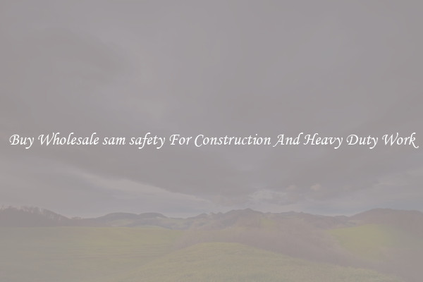Buy Wholesale sam safety For Construction And Heavy Duty Work
