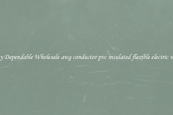 Buy Dependable Wholesale awg conductor pvc insulated flexible electric wire
