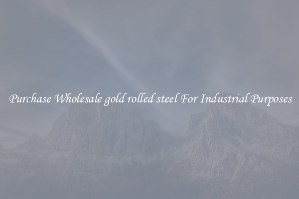 Purchase Wholesale gold rolled steel For Industrial Purposes