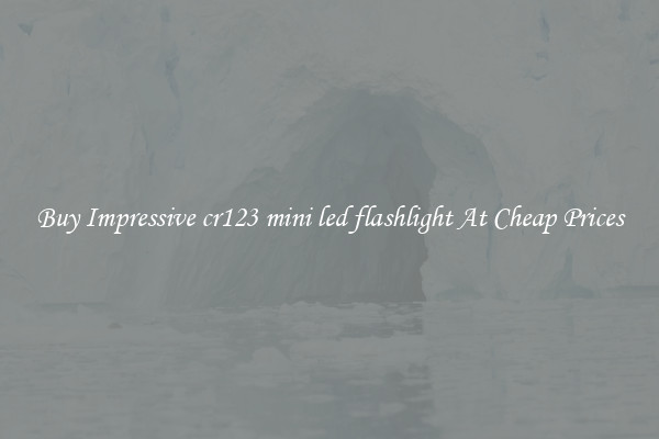 Buy Impressive cr123 mini led flashlight At Cheap Prices