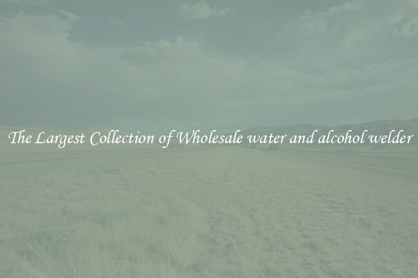 The Largest Collection of Wholesale water and alcohol welder
