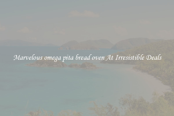 Marvelous omega pita bread oven At Irresistible Deals