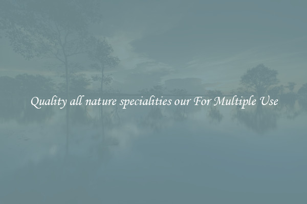 Quality all nature specialities our For Multiple Use