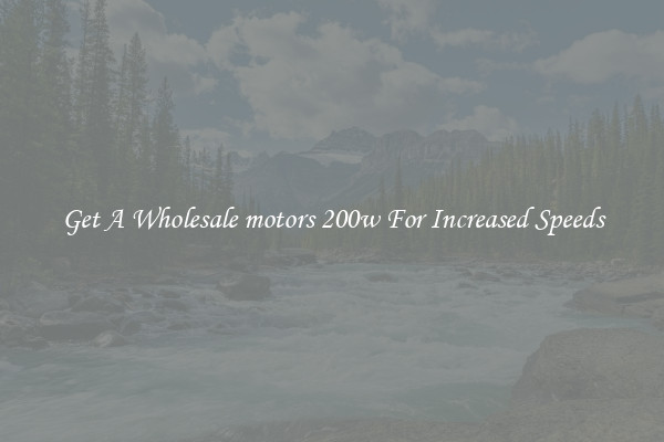 Get A Wholesale motors 200w For Increased Speeds