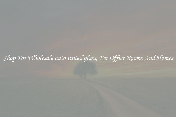 Shop For Wholesale auto tinted glass, For Office Rooms And Homes