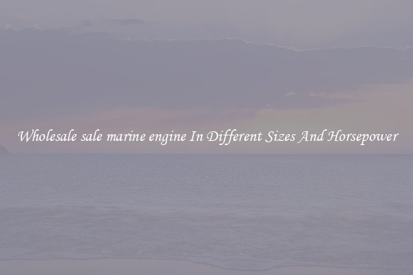 Wholesale sale marine engine In Different Sizes And Horsepower