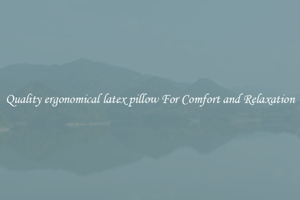 Quality ergonomical latex pillow For Comfort and Relaxation