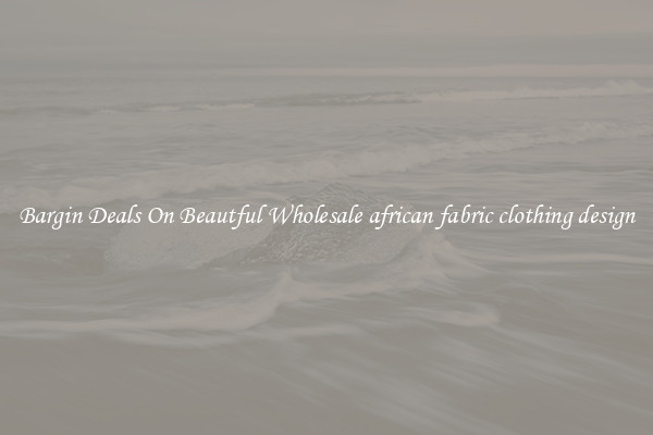 Bargin Deals On Beautful Wholesale african fabric clothing design