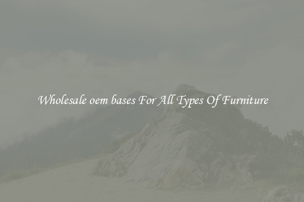 Wholesale oem bases For All Types Of Furniture