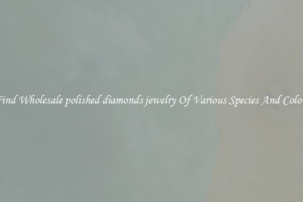 Find Wholesale polished diamonds jewelry Of Various Species And Colors