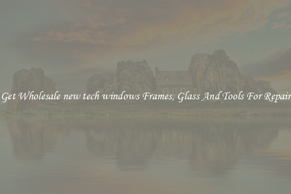 Get Wholesale new tech windows Frames, Glass And Tools For Repair