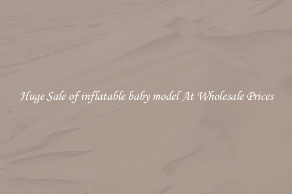 Huge Sale of inflatable baby model At Wholesale Prices
