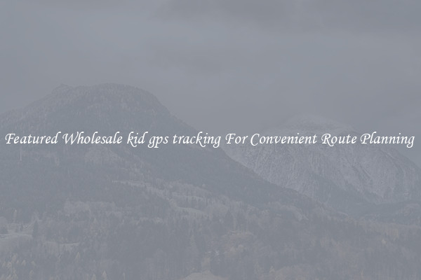 Featured Wholesale kid gps tracking For Convenient Route Planning 