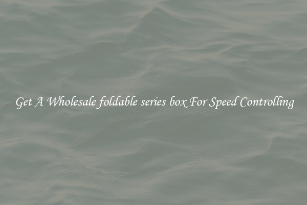 Get A Wholesale foldable series box For Speed Controlling