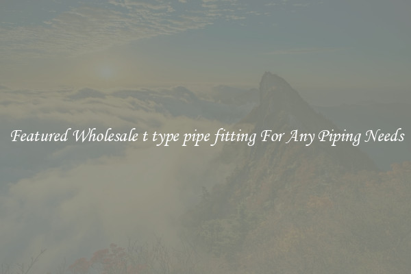Featured Wholesale t type pipe fitting For Any Piping Needs