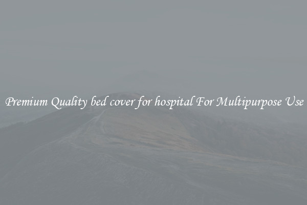 Premium Quality bed cover for hospital For Multipurpose Use