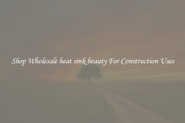 Shop Wholesale heat sink beauty For Construction Uses