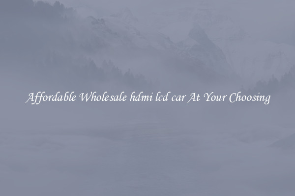 Affordable Wholesale hdmi lcd car At Your Choosing