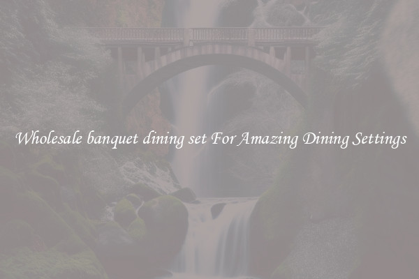 Wholesale banquet dining set For Amazing Dining Settings