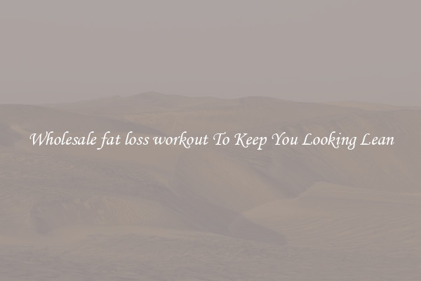Wholesale fat loss workout To Keep You Looking Lean