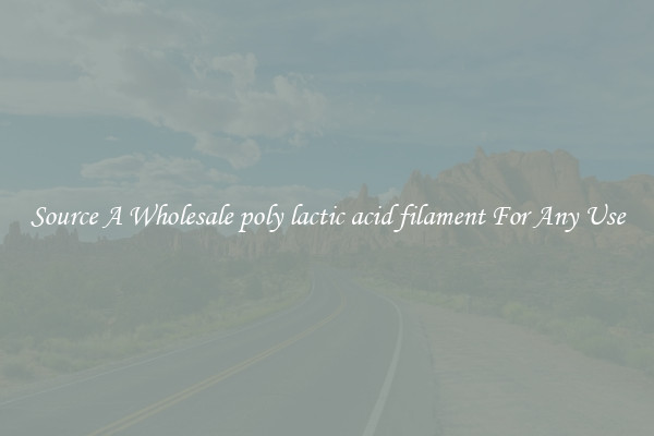 Source A Wholesale poly lactic acid filament For Any Use