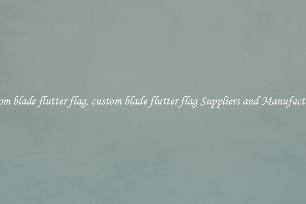 custom blade flutter flag, custom blade flutter flag Suppliers and Manufacturers