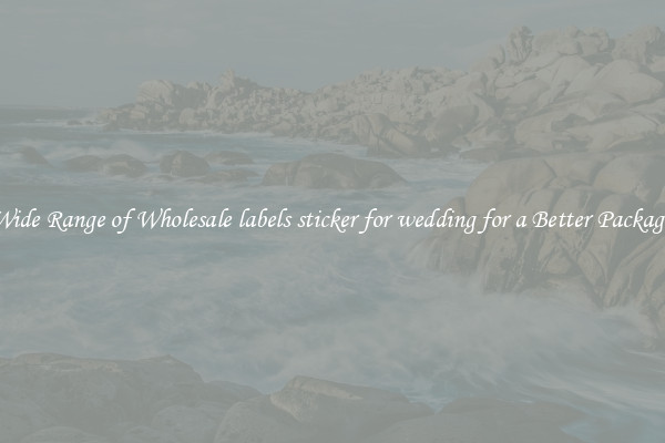 A Wide Range of Wholesale labels sticker for wedding for a Better Packaging 