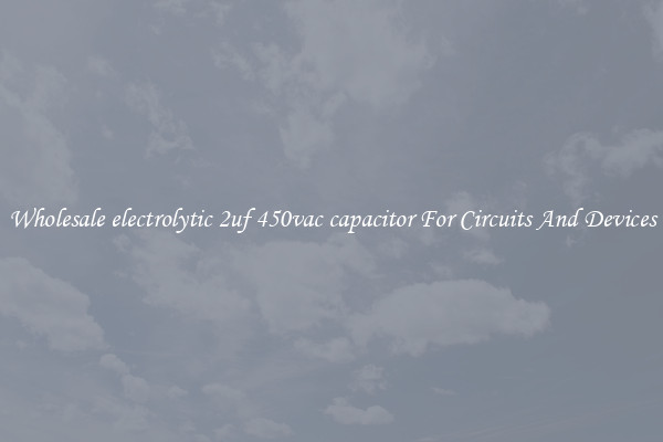 Wholesale electrolytic 2uf 450vac capacitor For Circuits And Devices