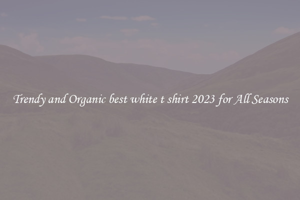 Trendy and Organic best white t shirt 2023 for All Seasons