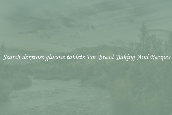 Search dextrose glucose tablets For Bread Baking And Recipes