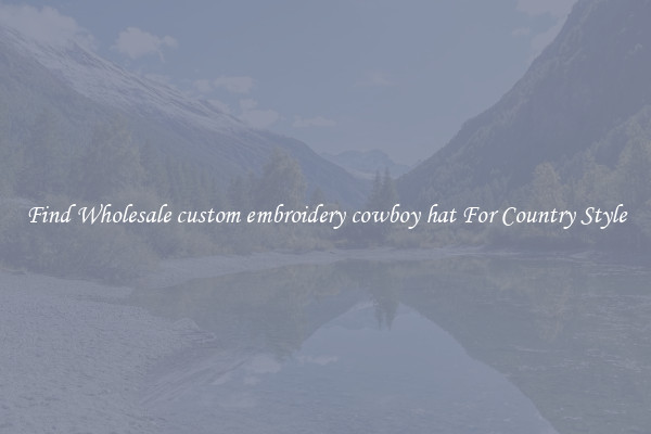 Find Wholesale custom embroidery cowboy hat For Country Style