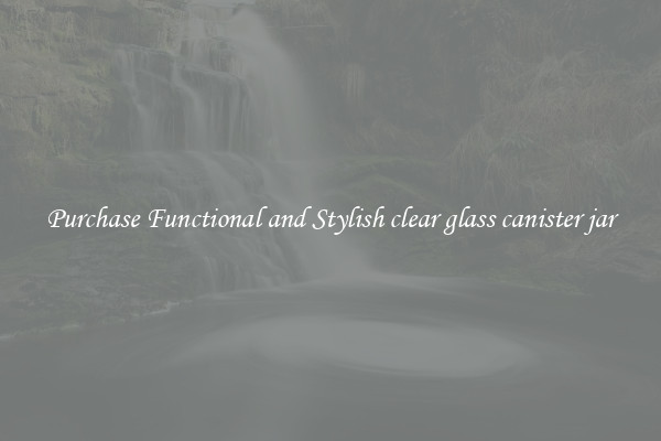 Purchase Functional and Stylish clear glass canister jar