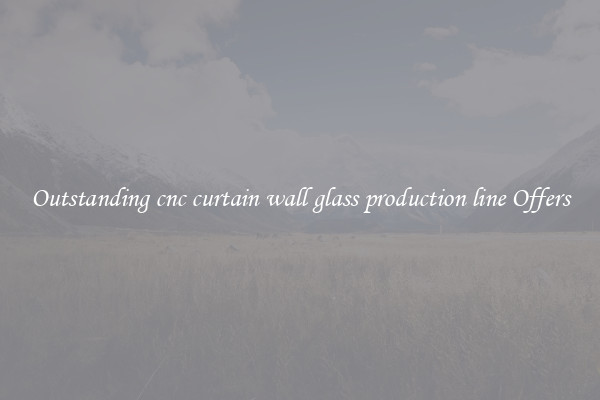 Outstanding cnc curtain wall glass production line Offers