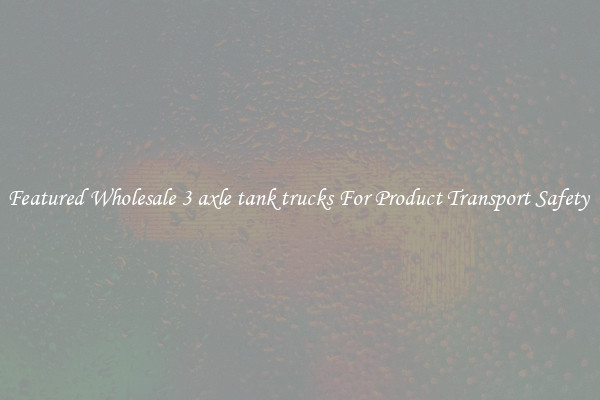 Featured Wholesale 3 axle tank trucks For Product Transport Safety 
