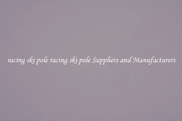 racing ski pole racing ski pole Suppliers and Manufacturers