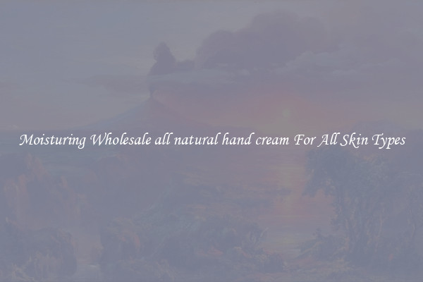 Moisturing Wholesale all natural hand cream For All Skin Types