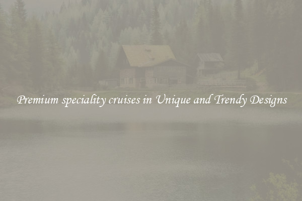 Premium speciality cruises in Unique and Trendy Designs