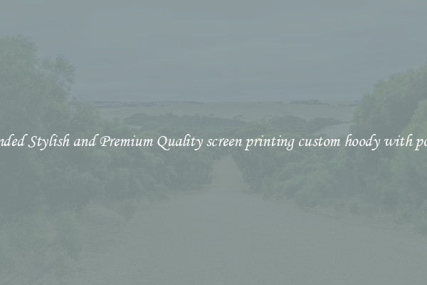 Branded Stylish and Premium Quality screen printing custom hoody with pocket