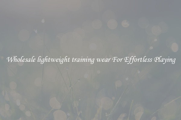 Wholesale lightweight training wear For Effortless Playing