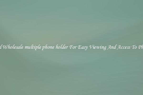 Solid Wholesale multiple phone holder For Easy Viewing And Access To Phones