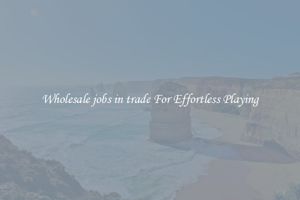 Wholesale jobs in trade For Effortless Playing
